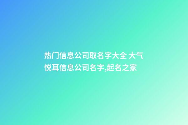 热门信息公司取名字大全 大气悦耳信息公司名字,起名之家-第1张-公司起名-玄机派